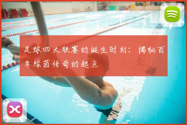 足球四大联赛的诞生时刻：揭秘百年绿茵传奇的起点