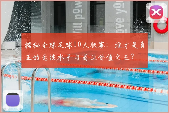 揭秘全球足球10大联赛：谁才是真正的竞技水平与商业价值之王？