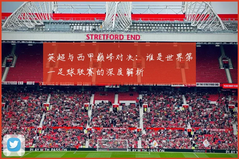 英超与西甲巅峰对决：谁是世界第一足球联赛的深度解析