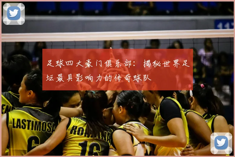 足球四大豪门俱乐部：揭秘世界足坛最具影响力的传奇球队